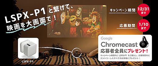 「LSPX-P1」と繋げて、映画を大画面で！Google Chromecastプレゼントキャンペーン