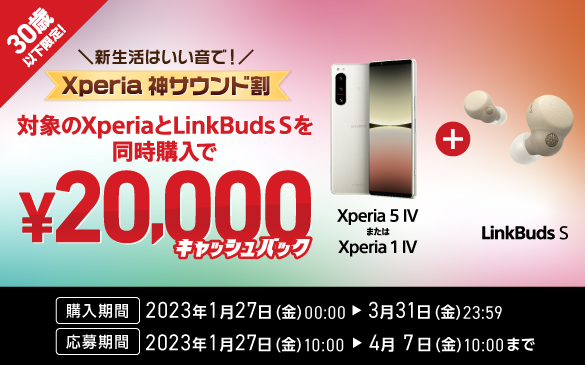 30歳以下限定！ 『Xperia 5 IV』もしくは『Xperia 1 IV』と『LinkBuds S』の同時購入で２万円キャッシュバック！『Xperia 神サウンド割』キャンペーン