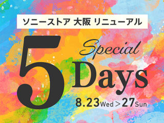ソニーストア 大阪 リニューアル記念！『Renewal Special 5days』開催決定！ 8月23日～8月27日まで