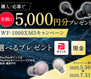 【締切間近】ワイヤレスイヤホン『WF-1000XM5』購入&応募で全員に5,000円分プレゼント! お得なチャンスは7月31日まで!