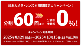 高額カメラボディ＆レンズを購入するなら今！ 10月15日まで『60回分割クレジット』手数料が”0％”！　各種キャッシュバックキャンペーンと同時開催中！