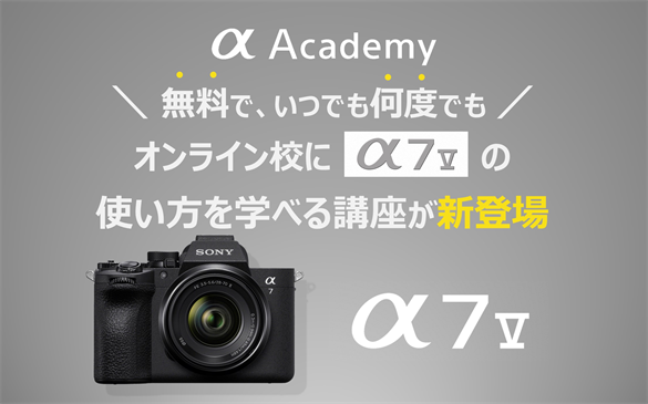 プロから学べるカメラスクール『αアカデミー』のオンライン校に無料で何度でも「α7 V」の基礎が学べる講座が新登場！　α7 V関連特別講座まとめ